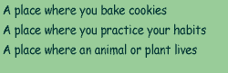 A) A place where you bake cookies  B) A place where you practice your habits  C) A place where an animal or plant lives