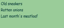 A) Old sneakers  B) Rotten onions  C) Last month's meatloaf